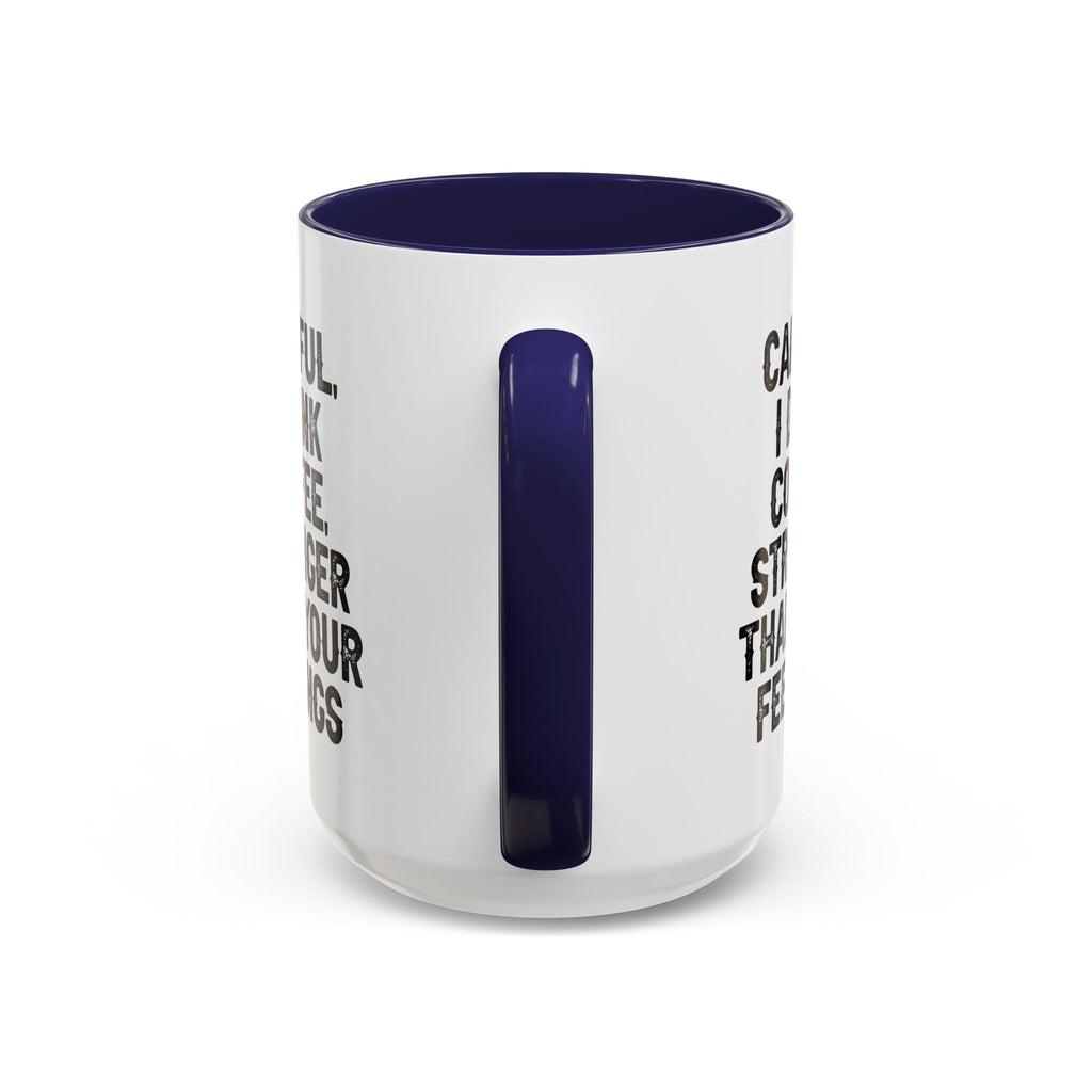 Careful I Drink Coffee Stronger Than Your Feelings Mug | Accent Coffee Mug
